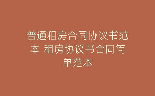 普通租房合同协议书范本 租房协议书合同简单范本-春林公文网