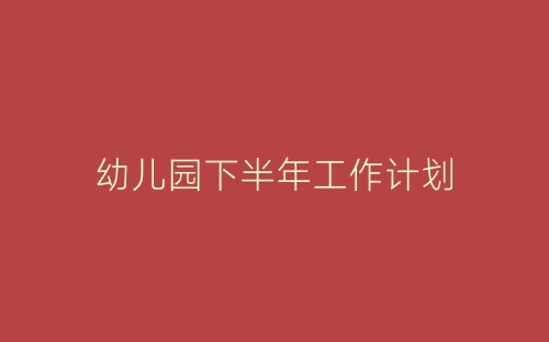 幼儿园下半年工作计划-春林公文网