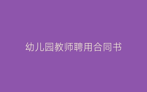幼儿园教师聘用合同书-春林公文网