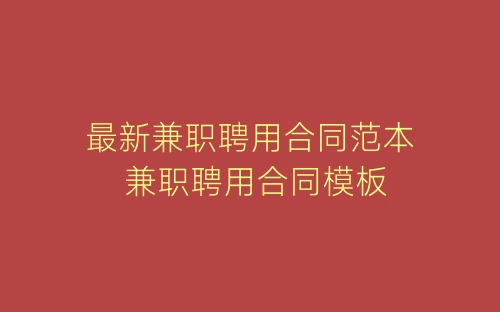 最新兼职聘用合同范本 兼职聘用合同模板-春林公文网