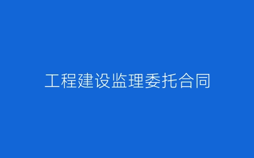 工程建设监理委托合同-春林公文网