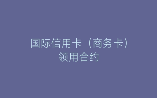 国际信用卡（商务卡）领用合约-春林公文网