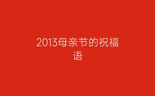 2013母亲节的祝福语-春林公文网