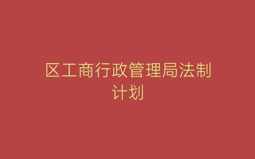 区工商行政管理局法制计划-春林公文网