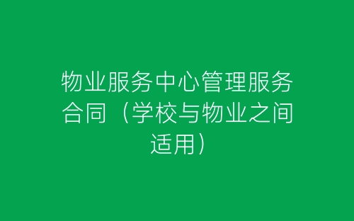 物业服务中心管理服务合同（学校与物业之间适用）-春林公文网