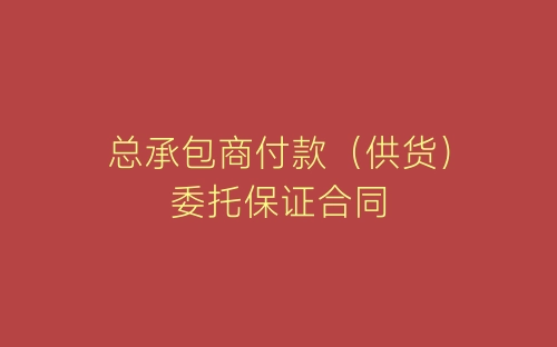总承包商付款（供货）委托保证合同-春林公文网
