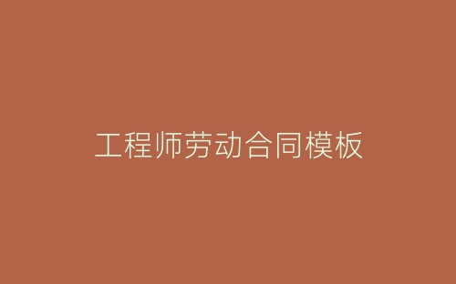工程师劳动合同模板-春林公文网