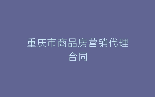 重庆市商品房营销代理合同-春林公文网