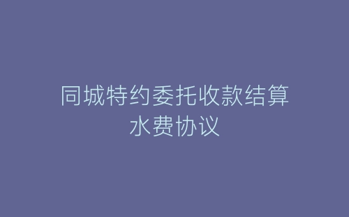 同城特约委托收款结算水费协议-春林公文网