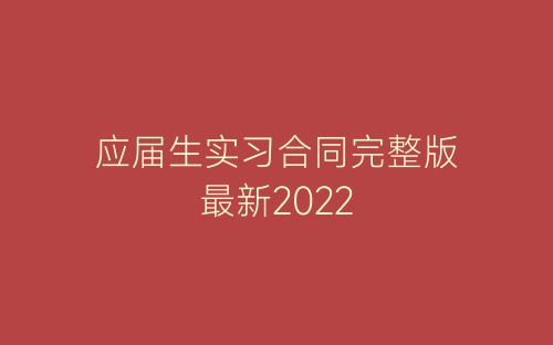 应届生实习合同完整版最新2022-春林公文网