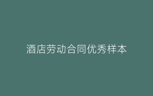 酒店劳动合同优秀样本-春林公文网