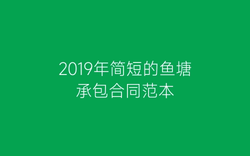 2019年简短的鱼塘承包合同范本-春林公文网
