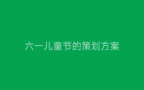 六一儿童节的策划方案-春林公文网