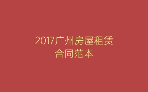2017广州房屋租赁合同范本-春林公文网