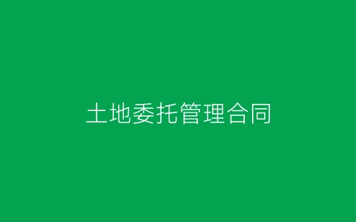 土地委托管理合同-春林公文网