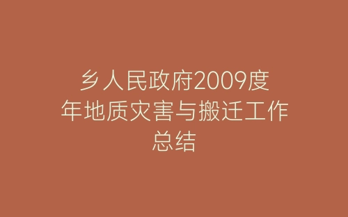 乡人民政府2009度年地质灾害与搬迁工作总结-春林公文网