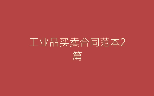 工业品买卖合同范本2篇-春林公文网