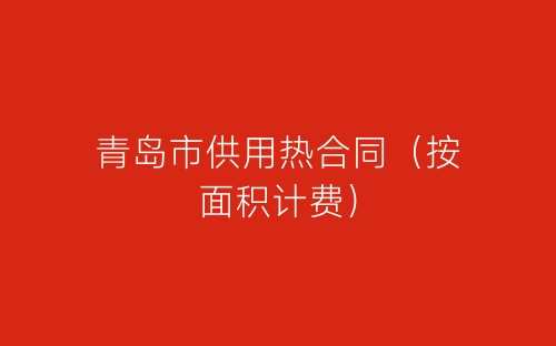 青岛市供用热合同(按面积计费)-春林公文网