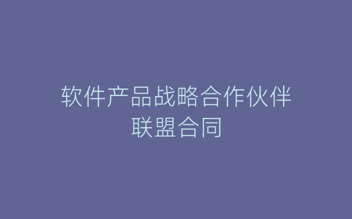 软件产品战略合作伙伴联盟合同-春林公文网