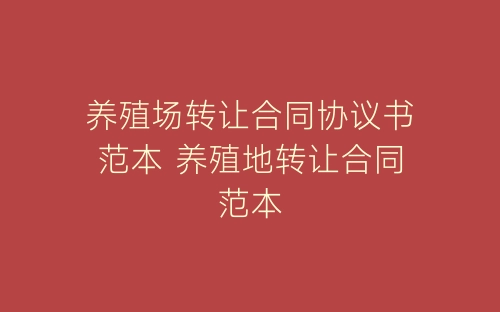 养殖场转让合同协议书范本 养殖地转让合同范本-春林公文网