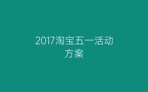 2017淘宝五一活动方案-春林公文网