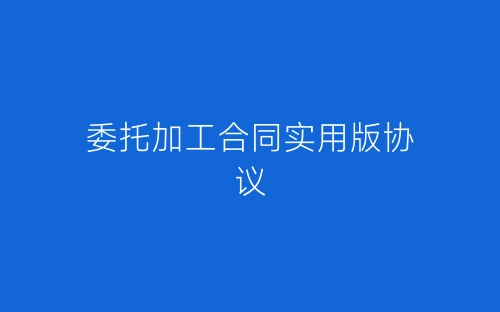 委托加工合同实用版协议-春林公文网