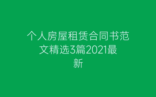 个人房屋租赁合同书范文精选3篇2021最新-春林公文网