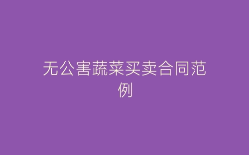 无公害蔬菜买卖合同范例-春林公文网
