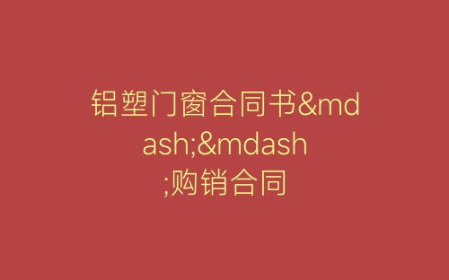 铝塑门窗合同书——购销合同-春林公文网