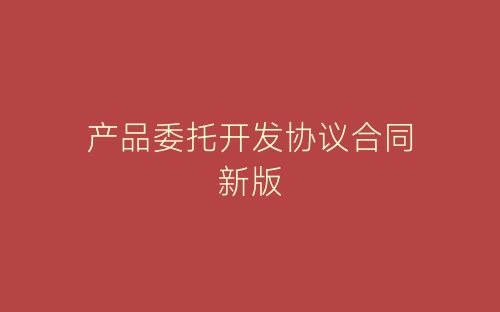产品委托开发协议合同新版-春林公文网