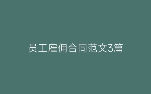 员工雇佣合同范文3篇-春林公文网
