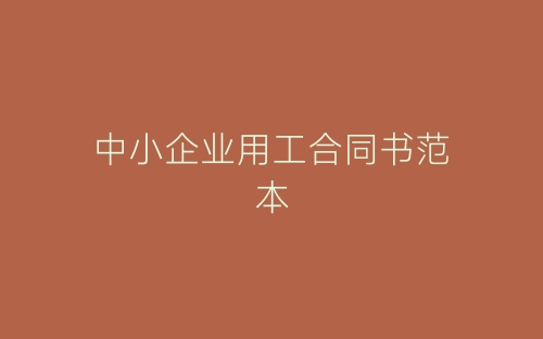 中小企业用工合同书范本-春林公文网