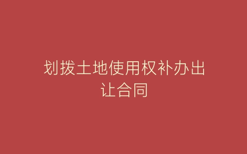 划拨土地使用权补办出让合同-春林公文网