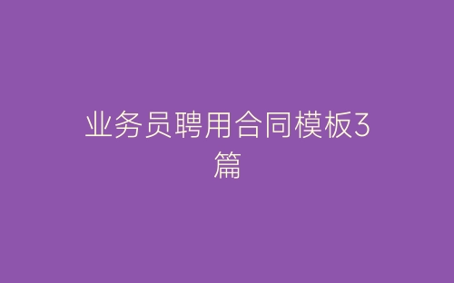 业务员聘用合同模板3篇-春林公文网