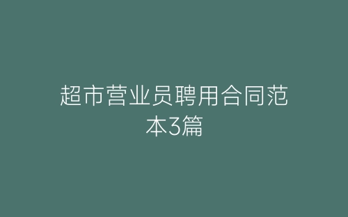 超市营业员聘用合同范本3篇-春林公文网