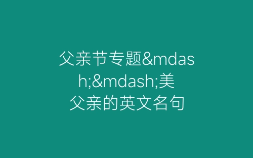 父亲节专题——美父亲的英文名句-春林公文网
