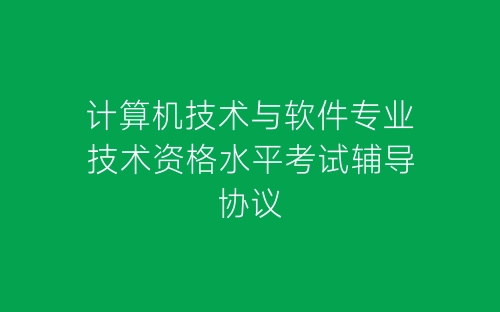 计算机技术与软件专业技术资格水平考试辅导协议-春林公文网