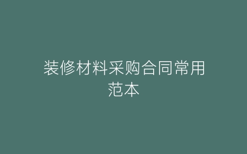 装修材料采购合同常用范本-春林公文网