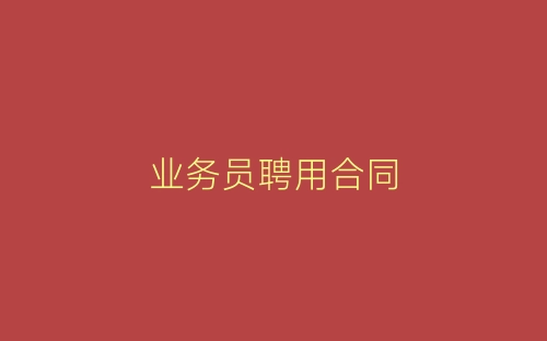 业务员聘用合同-春林公文网