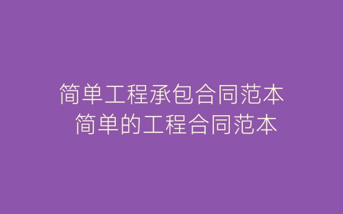 简单工程承包合同范本 简单的工程合同范本-春林公文网