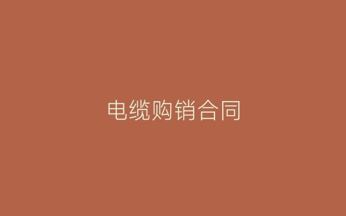 电缆购销合同-春林公文网