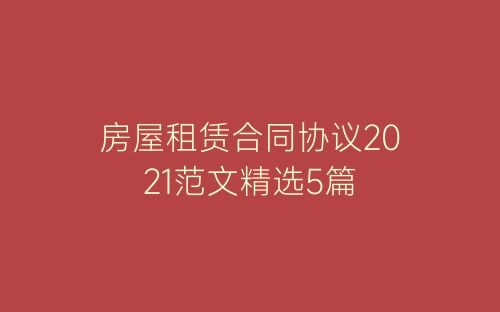 房屋租赁合同协议2021范文精选5篇-春林公文网