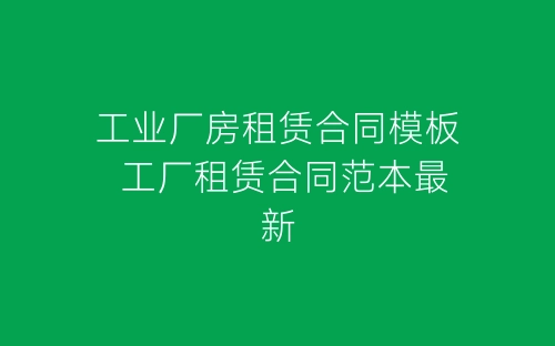 工业厂房租赁合同模板 工厂租赁合同范本最新-春林公文网