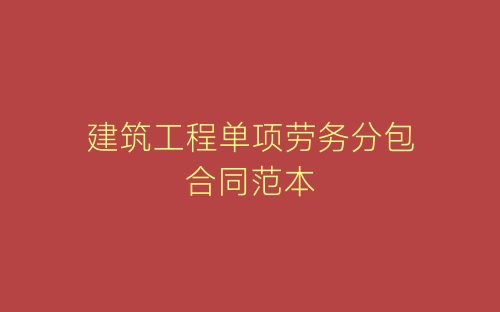 建筑工程单项劳务分包合同范本-春林公文网