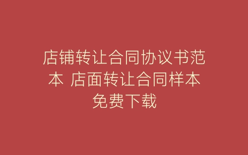 店铺转让合同协议书范本 店面转让合同样本免费下载-春林公文网