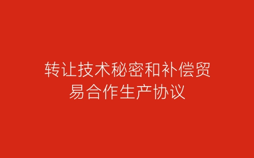 转让技术秘密和补偿贸易合作生产协议-春林公文网