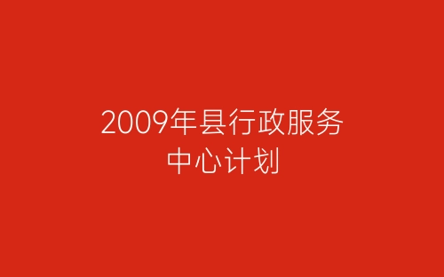 2009年县行政服务中心计划-春林公文网