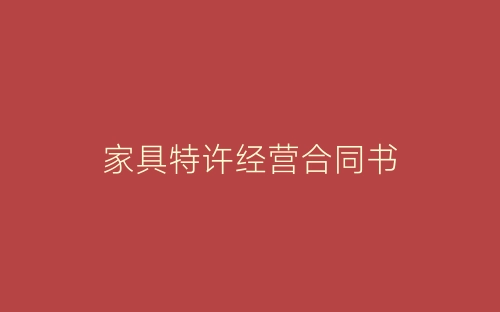 家具特许经营合同书-春林公文网