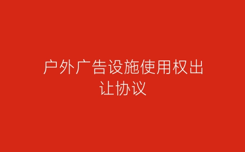 户外广告设施使用权出让协议-春林公文网