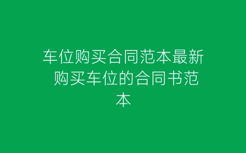 车位购买合同范本最新 购买车位的合同书范本-春林公文网